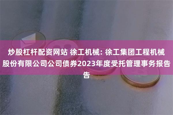 炒股杠杆配资网站 徐工机械: 徐工集团工程机械股份有限公司公司债券2023年度受托管理事务报告