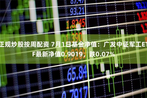 正规炒股按周配资 7月1日基金净值：广发中证军工ETF最新净值0.9019，跌0.07%