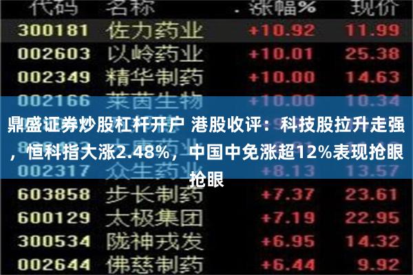 鼎盛证券炒股杠杆开户 港股收评：科技股拉升走强，恒科指大涨2.48%，中国中免涨超12%表现抢眼