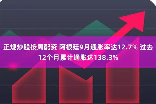 正规炒股按周配资 阿根廷9月通胀率达12.7% 过去12个月累计通胀达138.3%