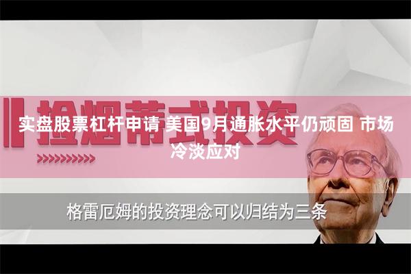 实盘股票杠杆申请 美国9月通胀水平仍顽固 市场冷淡应对