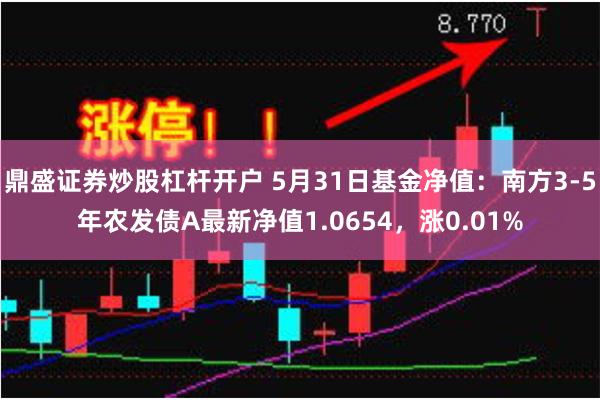 鼎盛证券炒股杠杆开户 5月31日基金净值：南方3-5年农发债A最新净值1.0654，涨0.01%