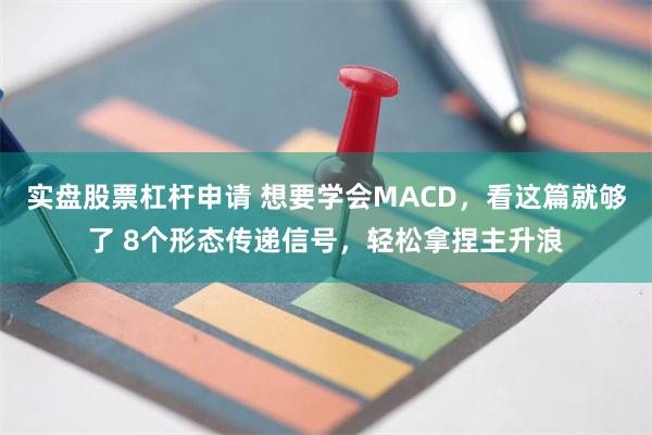 实盘股票杠杆申请 想要学会MACD，看这篇就够了 8个形态传递信号，轻松拿捏主升浪