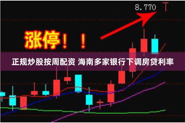 正规炒股按周配资 海南多家银行下调房贷利率