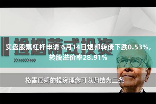 实盘股票杠杆申请 6月14日煜邦转债下跌0.53%，转股溢价率28.91%