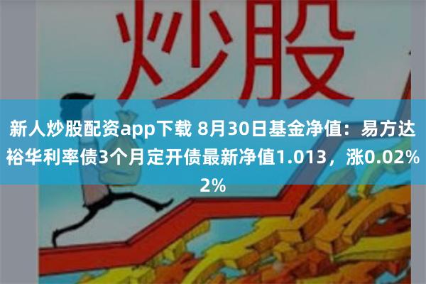 新人炒股配资app下载 8月30日基金净值：易方达裕华利率债3个月定开债最新净值1.013，涨0.02%