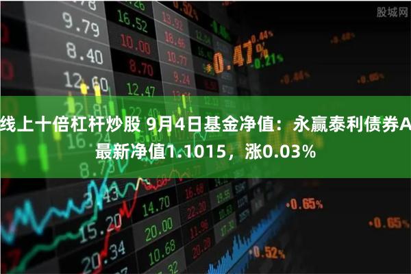 线上十倍杠杆炒股 9月4日基金净值：永赢泰利债券A最新净值1.1015，涨0.03%