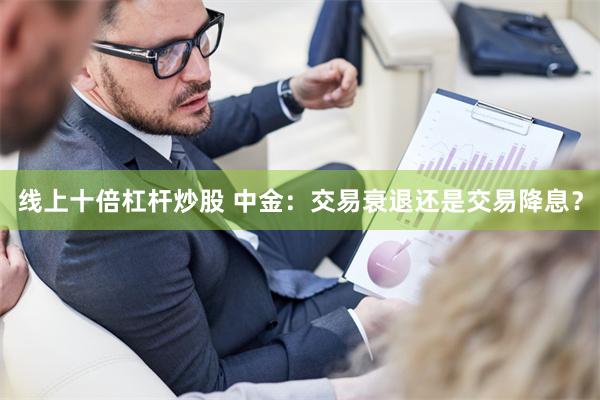 线上十倍杠杆炒股 中金：交易衰退还是交易降息？