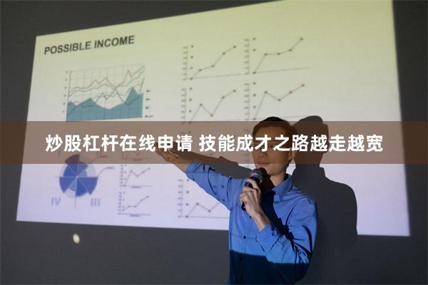 炒股杠杆在线申请 技能成才之路越走越宽