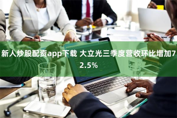 新人炒股配资app下载 大立光三季度营收环比增加72.5%