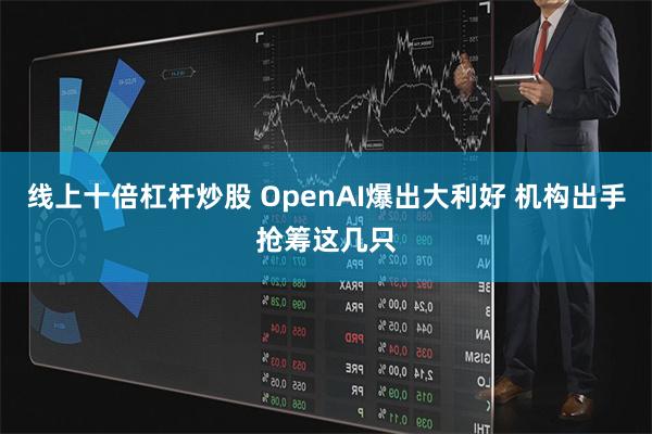 线上十倍杠杆炒股 OpenAI爆出大利好 机构出手抢筹这几只