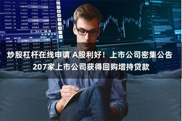 炒股杠杆在线申请 A股利好！上市公司密集公告 207家上市公司获得回购增持贷款