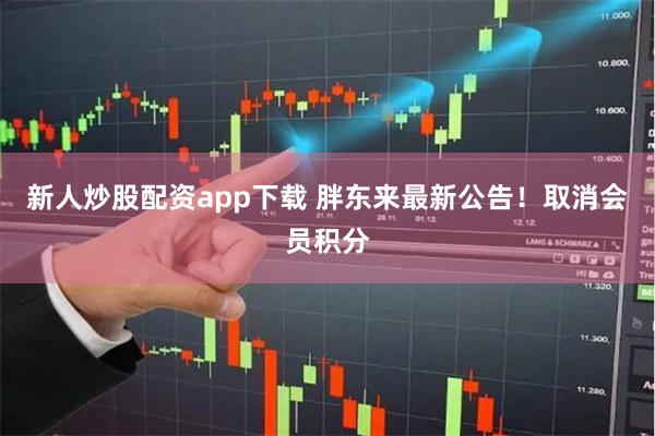 新人炒股配资app下载 胖东来最新公告！取消会员积分