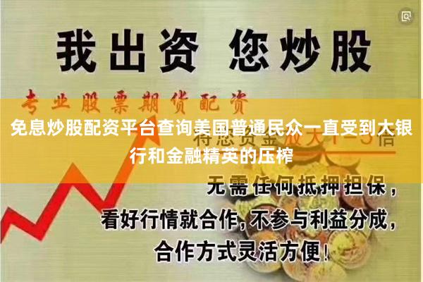免息炒股配资平台查询美国普通民众一直受到大银行和金融精英的压榨