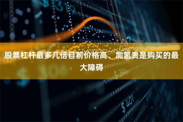 股票杠杆最多几倍目前价格高、加氢贵是购买的最大障碍