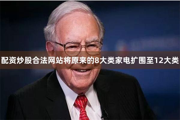 配资炒股合法网站将原来的8大类家电扩围至12大类