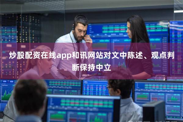 炒股配资在线app和讯网站对文中陈述、观点判断保持中立