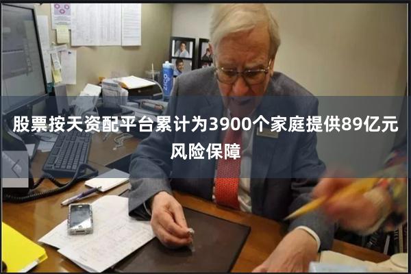 股票按天资配平台累计为3900个家庭提供89亿元风险保障