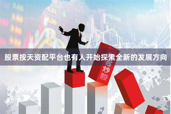 股票按天资配平台也有人开始探索全新的发展方向