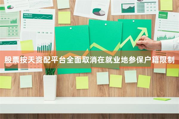 股票按天资配平台全面取消在就业地参保户籍限制