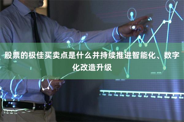 股票的极佳买卖点是什么并持续推进智能化、数字化改造升级