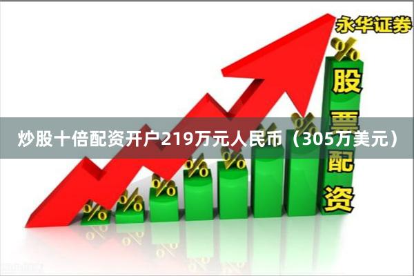 炒股十倍配资开户219万元人民币（305万美元）