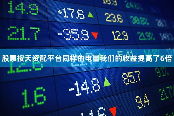 股票按天资配平台同样的电量我们的收益提高了6倍
