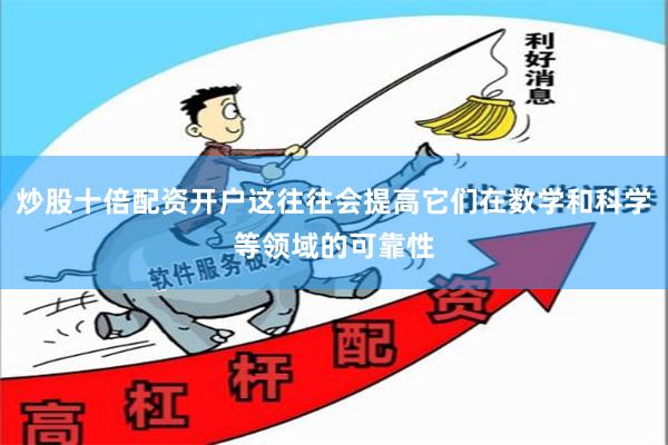炒股十倍配资开户这往往会提高它们在数学和科学等领域的可靠性