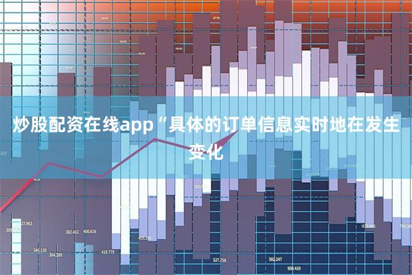 炒股配资在线app“具体的订单信息实时地在发生变化
