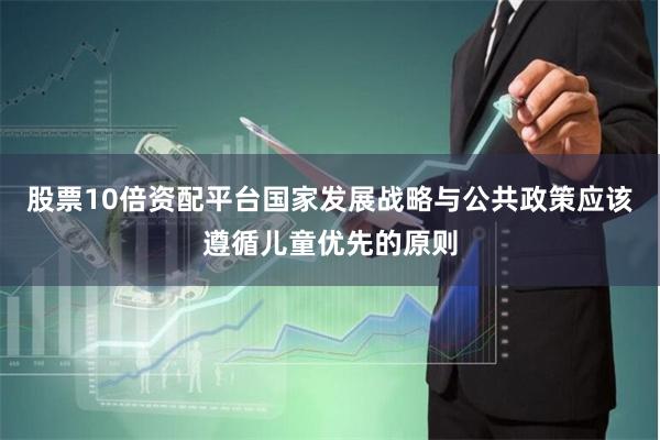 股票10倍资配平台国家发展战略与公共政策应该遵循儿童优先的原则