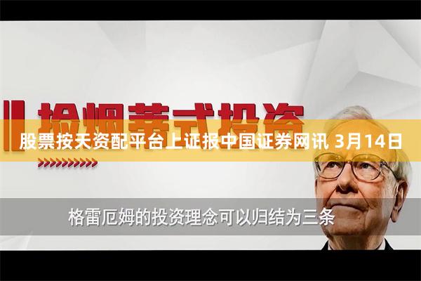 股票按天资配平台　　上证报中国证券网讯 3月14日