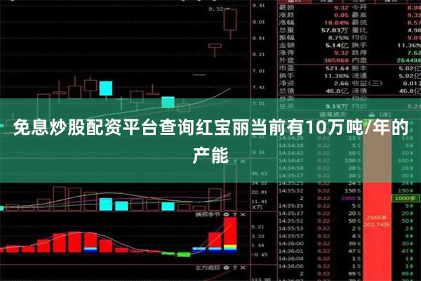 免息炒股配资平台查询红宝丽当前有10万吨/年的产能