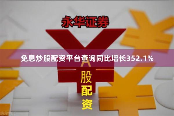免息炒股配资平台查询同比增长352.1%
