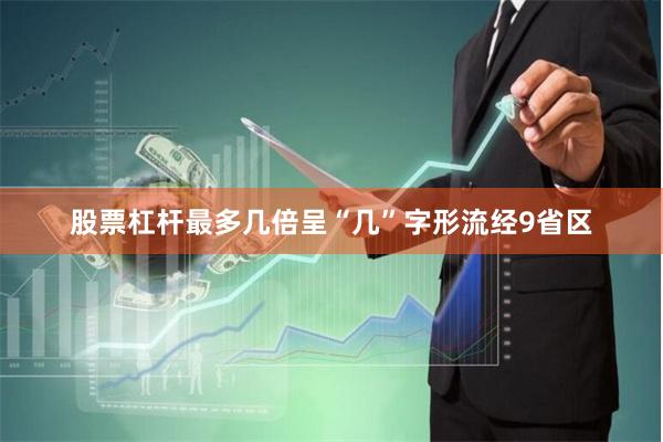 股票杠杆最多几倍呈“几”字形流经9省区