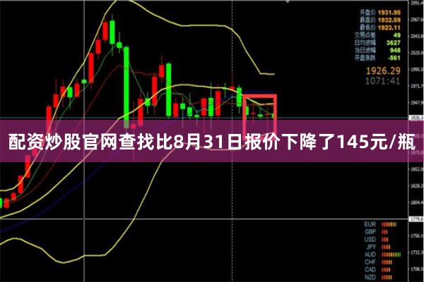 配资炒股官网查找比8月31日报价下降了145元/瓶