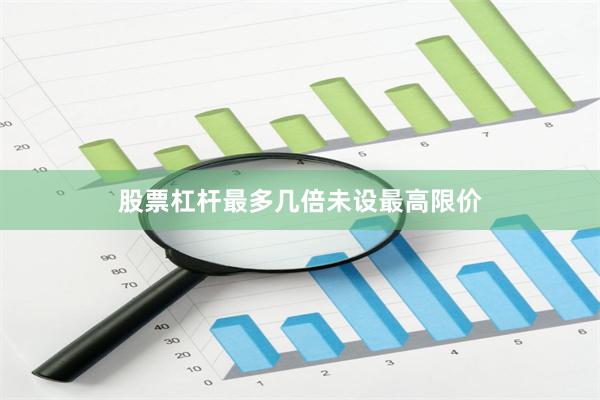 股票杠杆最多几倍未设最高限价