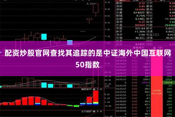 配资炒股官网查找其追踪的是中证海外中国互联网50指数
