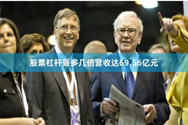 股票杠杆最多几倍营收达69.56亿元