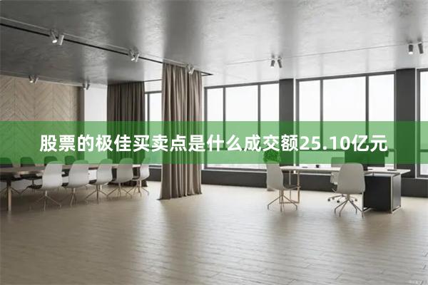 股票的极佳买卖点是什么成交额25.10亿元