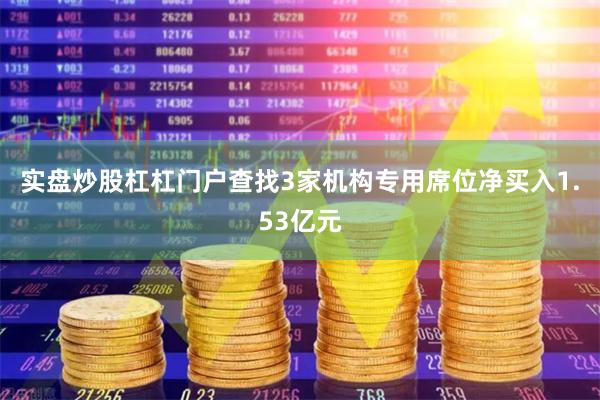 实盘炒股杠杠门户查找3家机构专用席位净买入1.53亿元