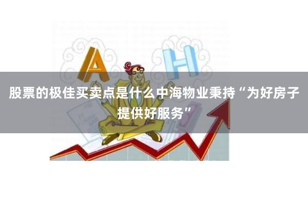 股票的极佳买卖点是什么中海物业秉持“为好房子提供好服务”