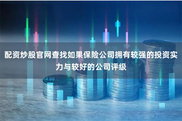 配资炒股官网查找如果保险公司拥有较强的投资实力与较好的公司评级