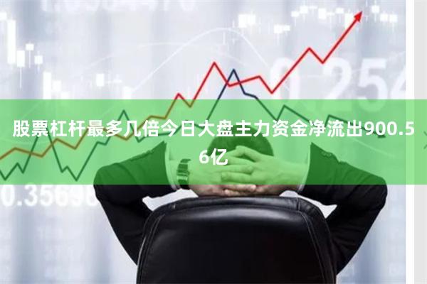 股票杠杆最多几倍今日大盘主力资金净流出900.56亿