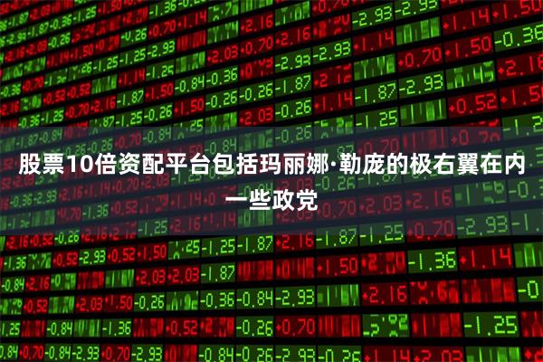 股票10倍资配平台包括玛丽娜·勒庞的极右翼在内一些政党