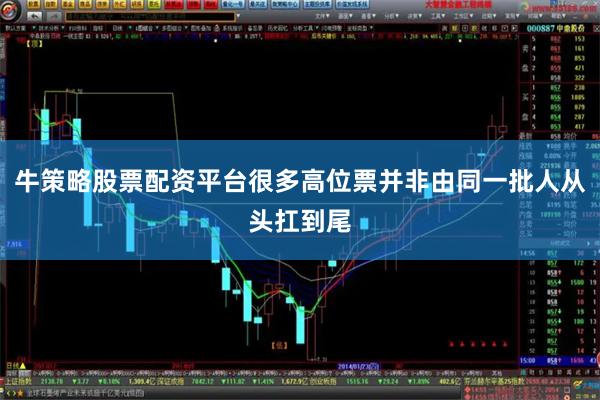 牛策略股票配资平台很多高位票并非由同一批人从头扛到尾