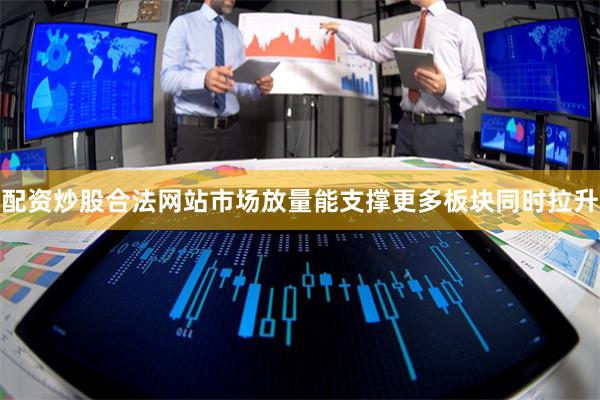 配资炒股合法网站市场放量能支撑更多板块同时拉升