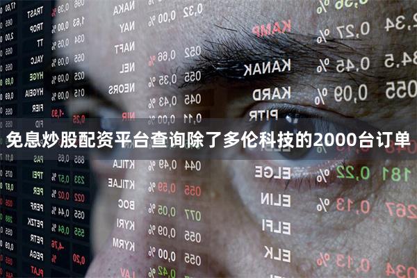 免息炒股配资平台查询除了多伦科技的2000台订单