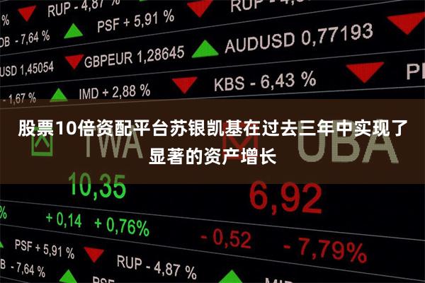 股票10倍资配平台苏银凯基在过去三年中实现了显著的资产增长