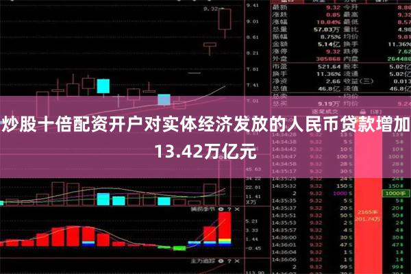 炒股十倍配资开户对实体经济发放的人民币贷款增加13.42万亿元