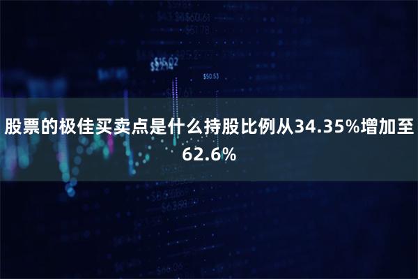 股票的极佳买卖点是什么持股比例从34.35%增加至62.6%